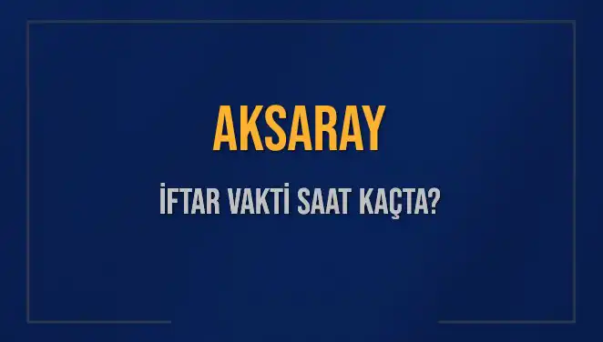 Aksaray'da İftar Vakti Ne Zaman? 2025'teki İftar Saatleri Açıklandı