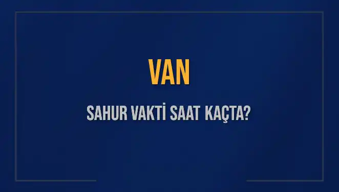 Van'da Sahur Vakti: 2025 İmsak Saati ve Detaylar Burada!