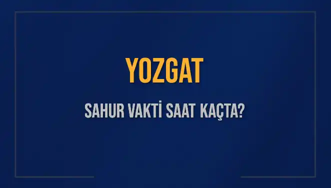 Yozgat'ta 2025 Sahur Vakitleri: Saat Kaçta İmsak Okayacak?