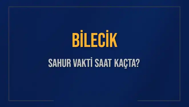 Bilecik'te 2025 Sahur Vakitleri: Sahura Ne Zaman Kalkmalıyız?