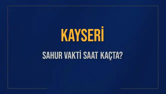 Kayseri İçin Sahur Vakti 8 Mart 2025’te Saat Kaçta?