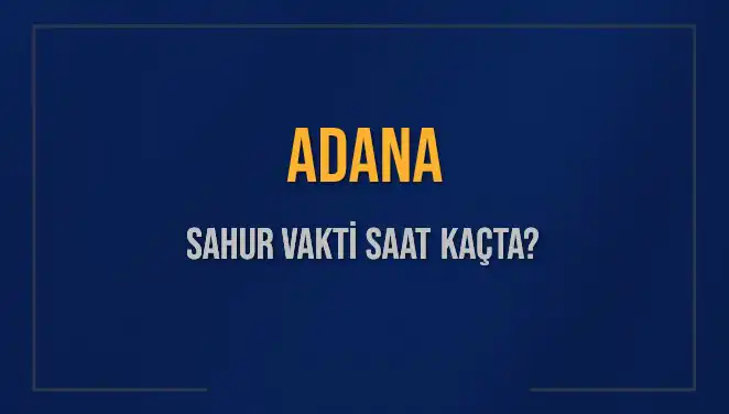 Adana'da Sahur Vakti Ne Zaman? Tüm Detaylar Burada!