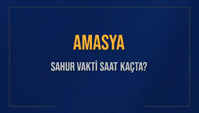 Amasya'da Ramazan 2025'in Sahur Vakitleri: Saat Kaçta ve İmsak Ne Zaman?