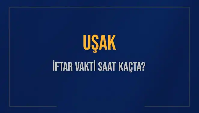 Uşak’ta İftar Zamanı: Akşam Ezanı Saatini Kaçırmayın!