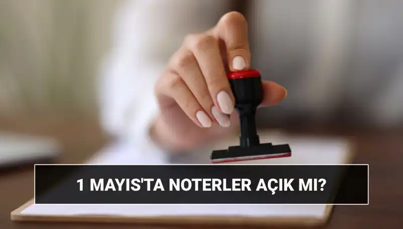 1 Mayıs İşçi Bayramı'nda Noterler Açık mı, Nöbetçi Noter Nerede?