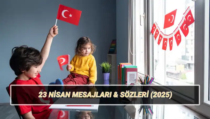 2025 İçin Özel ve Anlamlı 23 Nisan Mesajları Burada!