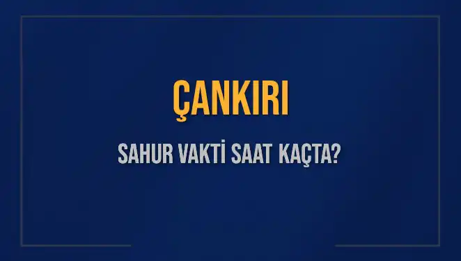 Çankırı Sahur Vakti Ne Zaman? 2025 İçin Detaylar Burada!