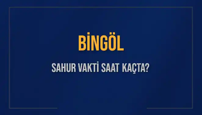 Bingöl'de Sahur Vakti Ne Zaman? Saat Kaçta Yapılacak?
